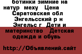 ботинки зимние на натур. меху › Цена ­ 750 - Саратовская обл., Энгельсский р-н, Энгельс г. Дети и материнство » Детская одежда и обувь   